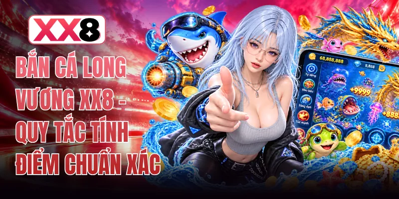 Bắn Cá Long Vương XX8 - Quy Tắc Tính Điểm Chuẩn Xác