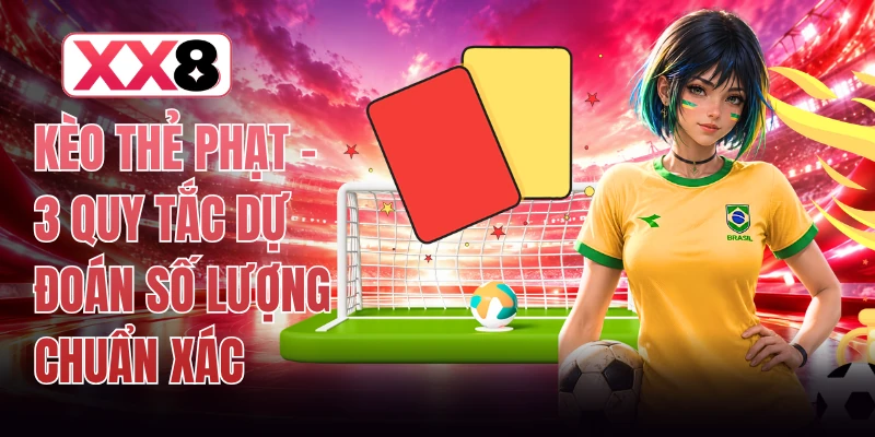 Kèo Thẻ Phạt - 3 Quy Tắc Dự Đoán Số Lượng Chuẩn Xác