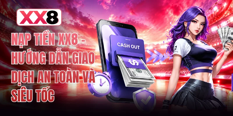 Nạp Tiền XX8 - Hướng Dẫn Giao Dịch An Toàn Và Siêu Tốc