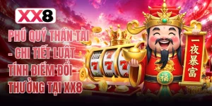 Phú Quý Thần Tài - Chi Tiết Luật Tính Điểm Đổi Thưởng Tại XX8
