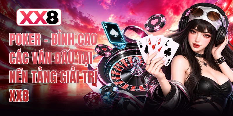 Poker - Đỉnh Cao Các Ván Đấu Tại Nền Tảng Giải Trí XX8