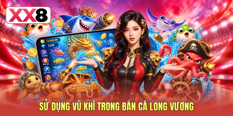 Sử dụng vũ khí trong bắn cá Long Vương
